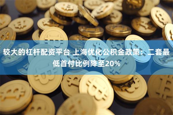 较大的杠杆配资平台 上海优化公积金政策：二套最低首付比例降至20%