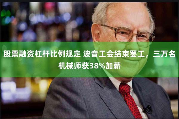股票融资杠杆比例规定 波音工会结束罢工，三万名机械师获38%加薪