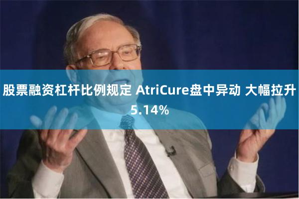 股票融资杠杆比例规定 AtriCure盘中异动 大幅拉升5.14%