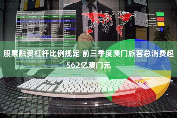 股票融资杠杆比例规定 前三季度澳门旅客总消费超562亿澳门元