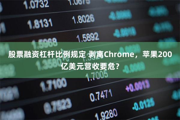 股票融资杠杆比例规定 剥离Chrome，苹果200亿美元营收要危？