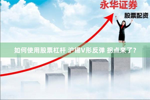 如何使用股票杠杆 沪锡V形反弹 拐点来了？