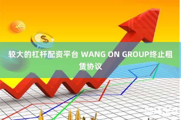较大的杠杆配资平台 WANG ON GROUP终止租赁协议