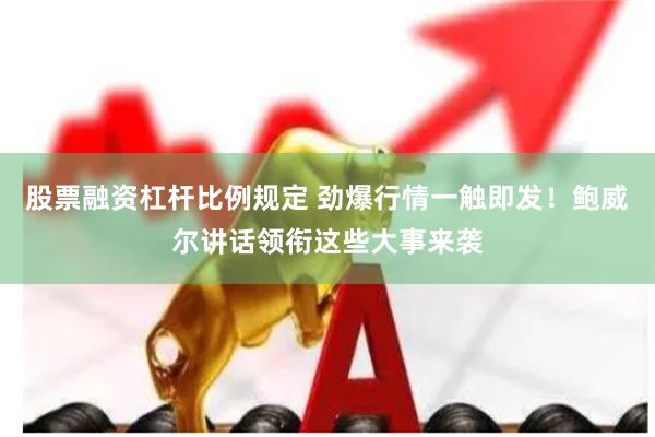 股票融资杠杆比例规定 劲爆行情一触即发！鲍威尔讲话领衔这些大事来袭