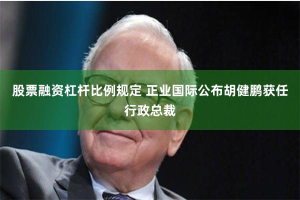 股票融资杠杆比例规定 正业国际公布胡健鹏获任行政总裁