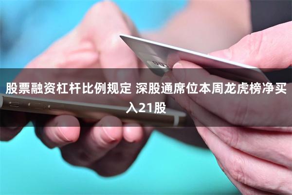 股票融资杠杆比例规定 深股通席位本周龙虎榜净买入21股